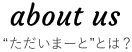 “ただいまーと”とは？