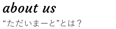 “ただいまーと”とは？